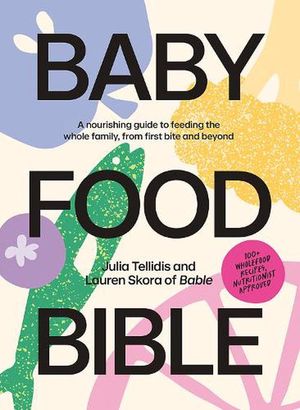 Cover Art for 9781761450303, Baby Food Bible: A Nourishing Guide to Feeding Your Family, From First Bite and Beyond by Tellidis, Julia, Skora, Lauren