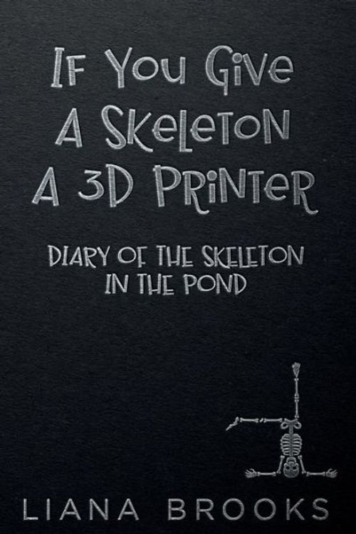Cover Art for 9781922434432, If You Give A Skeleton A 3D Printer: Diary Of The Skeleton In The Pond by Liana Brooks