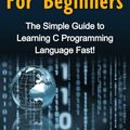 Cover Art for 9781516998357, C Programming For Beginners: The Simple Guide to Learning C Programming Language Fast! by Tim Warren
