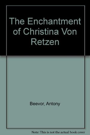 Cover Art for 9780297795230, The Enchantment of Christina Von Retzen by Antony Beevor