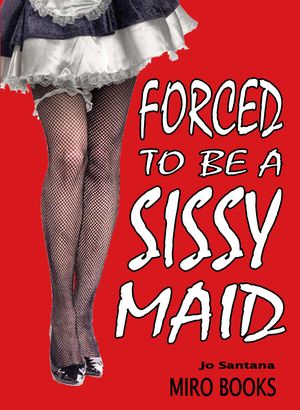 Cover Art for 9781906320089, Forced to be a Sissy Maid by Jo Santana