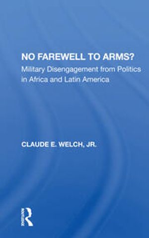Cover Art for 9780367163778, No Farewell To Arms?: Military Disengagement From Politics In Africa And Latin America by Welch, Claude