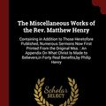 Cover Art for 9781375756662, The Miscellaneous Works of the Rev. Matthew Henry: Containing in Addition to Those Heretofore Published, Numerous Sermons Now First Printed From the ... Forty Real Benefits,by Philip Henry by Matthew Henry, Philip Henry