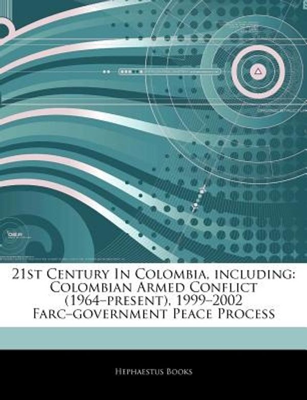 Cover Art for 9781243060815, 21st Century In Colombia, including: Colombian Armed Conflict (1964-present), 1999-2002 Farc-government Peace Process by Hephaestus Books
