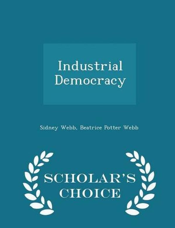 Cover Art for 9781293978658, Industrial Democracy - Scholar's Choice Edition by Sidney Webb, Beatrice Potter Webb