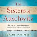 Cover Art for 9781841883731, The Sisters of Auschwitz: The true story of two Jewish sisters  resistance in the heart of Nazi territory by Roxane van Iperen