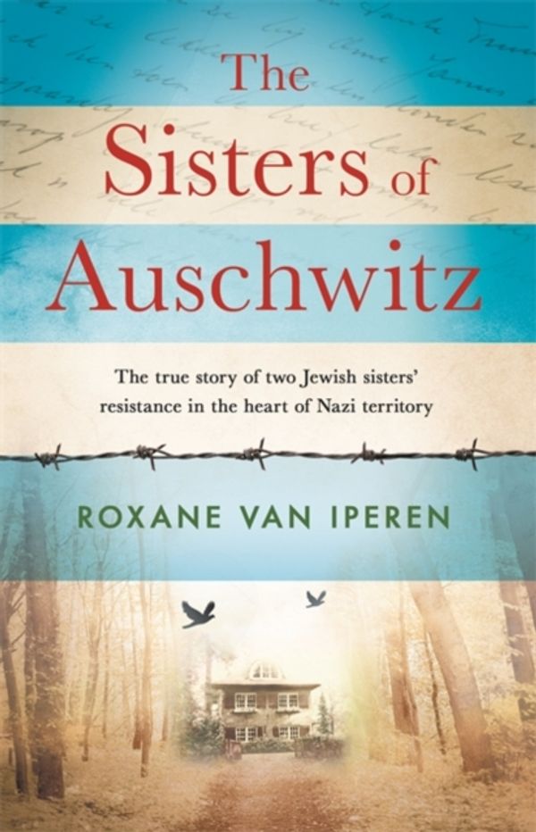 Cover Art for 9781841883731, The Sisters of Auschwitz: The true story of two Jewish sisters  resistance in the heart of Nazi territory by Roxane van Iperen