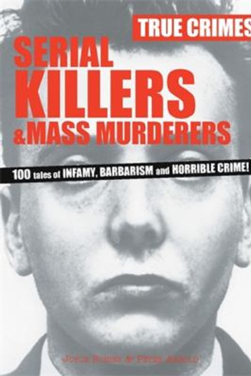 Cover Art for 9780753717455, Serial Killers & Mass Murderers: 100 Tales of Infamy, Barbarism and Horrible Crime! (True Crimes) by Joyce Robins