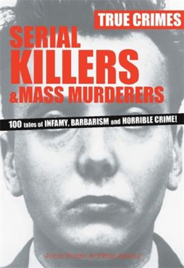 Cover Art for 9780753717455, Serial Killers & Mass Murderers: 100 Tales of Infamy, Barbarism and Horrible Crime! (True Crimes) by Joyce Robins