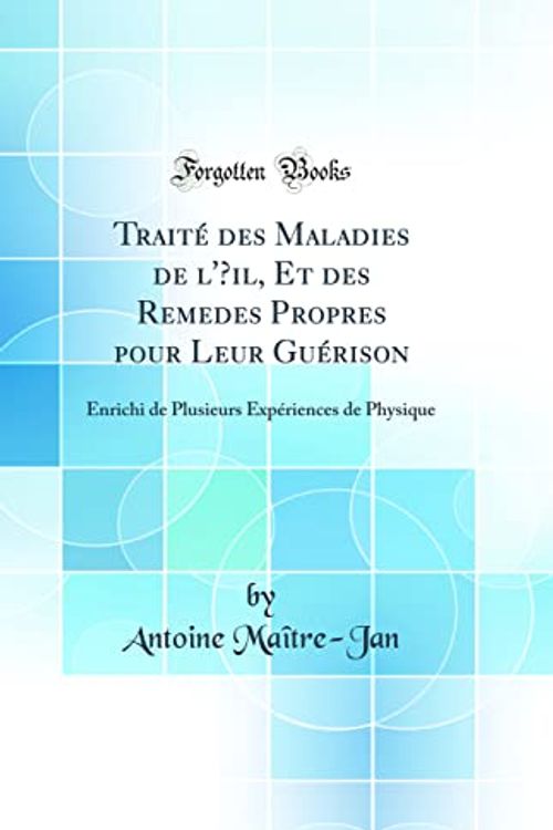 Cover Art for 9780332993898, Traité des Maladies de l'Œil, Et des Remedes Propres pour Leur Guérison: Enrichi de Plusieurs Expériences de Physique (Classic Reprint) by Maître-Jan, Antoine