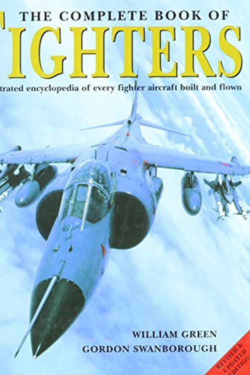 Cover Art for 9781840652697, The Complete Book of Fighters: An Illustrated Encyclopedia of Every Fighter Aircraft Built and Flown by William Green