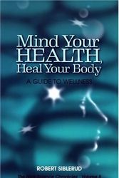 Cover Art for 9780966685657, Mind Your Health, Heal Your Body by Robert Siblerud