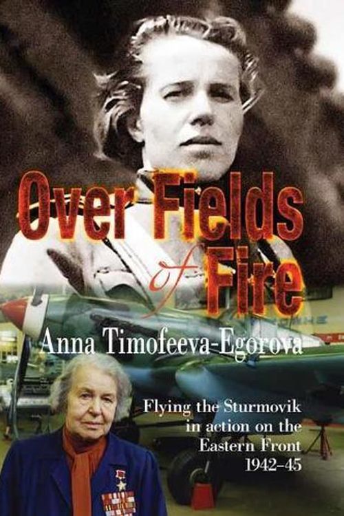 Cover Art for 9781910294741, Over Fields of Fire: Flying the Sturmovik in Action on the Eastern Front 1942-45 by Anna Timofeeva-Egorova