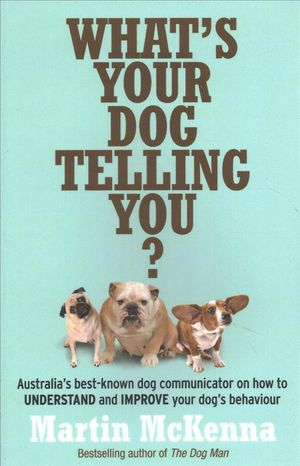 Cover Art for 9780733329364, What's Your Dog Telling You? Australia's Best-Known Dog Communicator Explains Your Dog's Behaviour by Martin McKenna