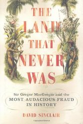 Cover Art for 9780306813092, The Land That Never Was: Sir Gregor Macgregor And The Most Audacious Fraud In History by David Sinclair