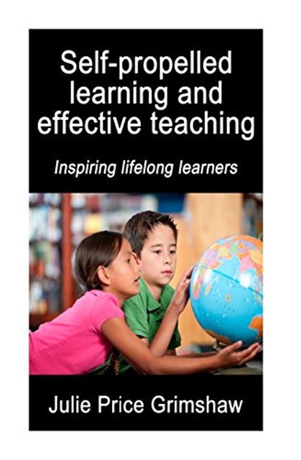 Cover Art for 9781495402319, Self-propelled learning and effective teaching: Inspiring lifelong learners by Julie Price Grimshaw