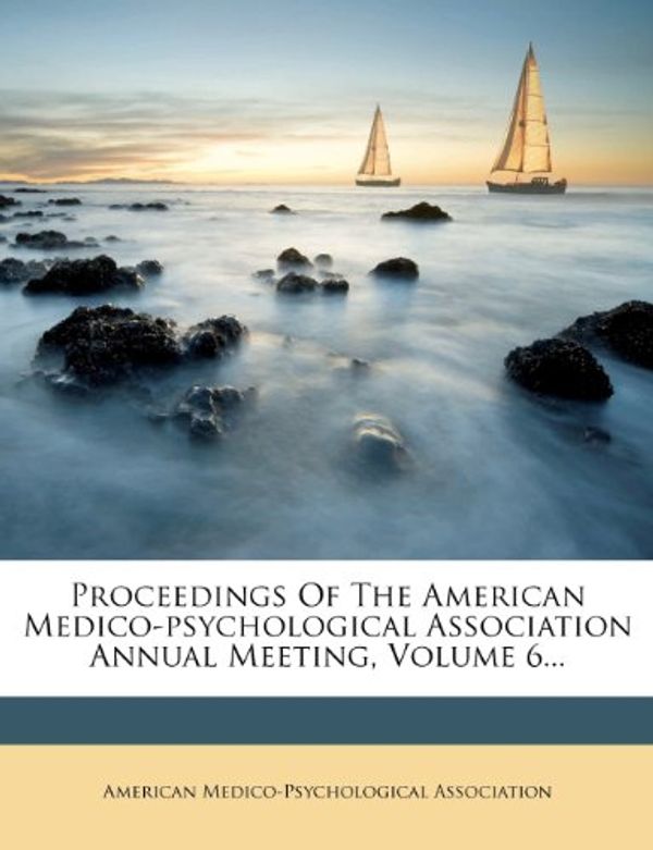 Cover Art for 9781274843890, Proceedings Of The American Medico-psychological Association Annual Meeting, Volume 6... by American Medico-Psychologic Association