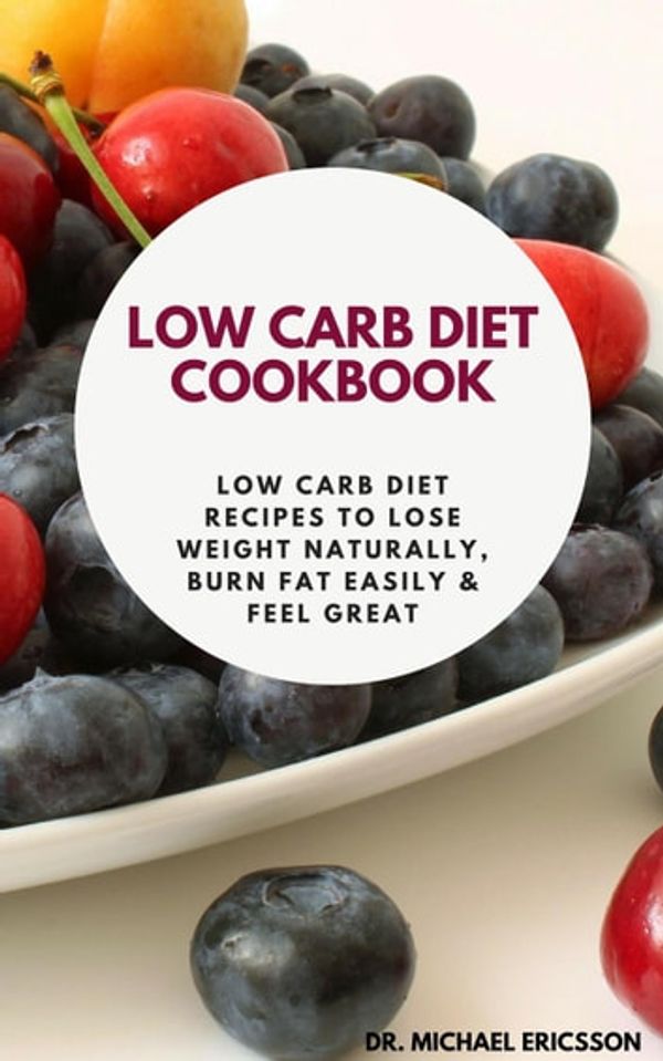 Cover Art for 9781386756385, Low Carb Diet Cookbook: Low Carb Diet Recipes to Lose Weight Naturally, Burn Fat Easily & Feel Great by Dr. Michael Ericsson