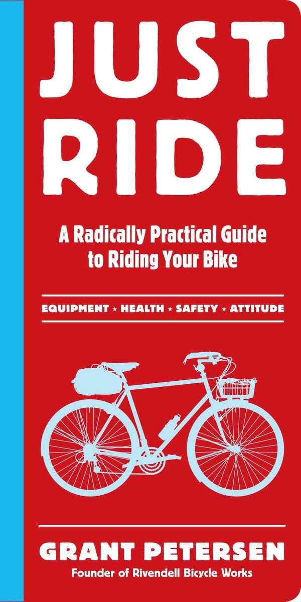 Cover Art for 9780761155584, Just Ride: A Radically Practical Guide to Bikes, Equipment, Health, Safety, and Attitude by Grant Petersen
