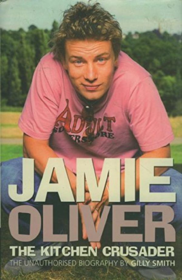 Cover Art for 9781862004146, Jamie Oliver the Kitchen Crusader - The Unauthorized Biography by Gilly Smith
