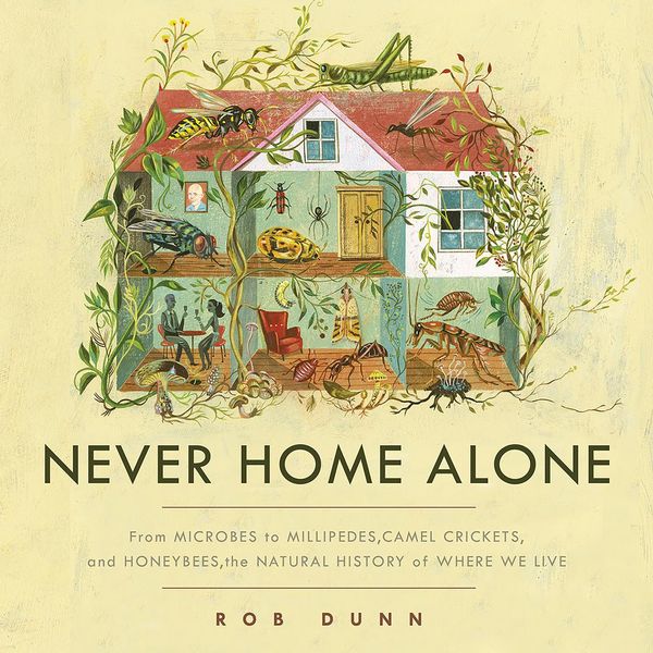 Cover Art for 9781549171123, Never Home Alone: From Microbes to Millipedes, Camel Crickets, and Honeybees, the Natural History of Where We Live by Rob Dunn