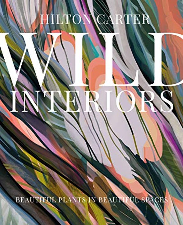Cover Art for B083F9DGB5, Wild Interiors: Beautiful plants in beautiful spaces by Hilton Carter