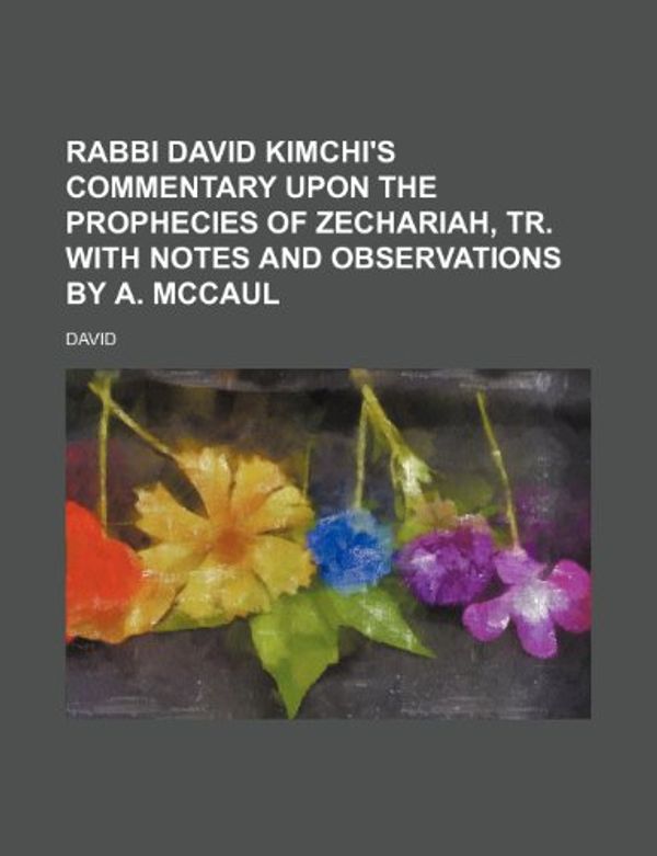 Cover Art for 9781150229480, Rabbi David Kimchi's Commentary Upon the Prophecies of Zechariah, Tr. With Notes and Observations by A. Mccaul by David