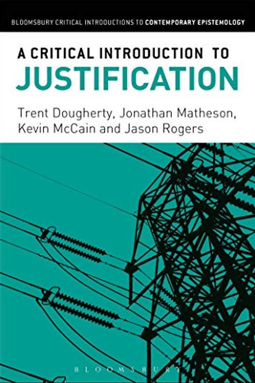 Cover Art for 9781474274708, A Critical Introduction to Justification (Bloomsbury Critical Introductions to Contemporary Epistemology) by Assistant Professor of Philosophy Trent Dougherty, Jonathan Matheson, Assistant Professor of Philosophy Kevin McCain, Jason Rogers