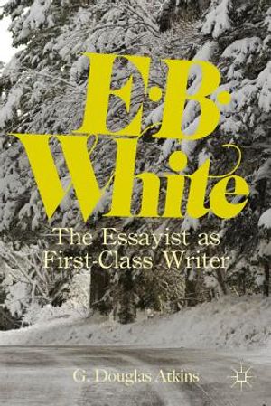 Cover Art for 9780230340664, E.B. White: The Essayist as First-Class Writer by G.Douglas Atkins