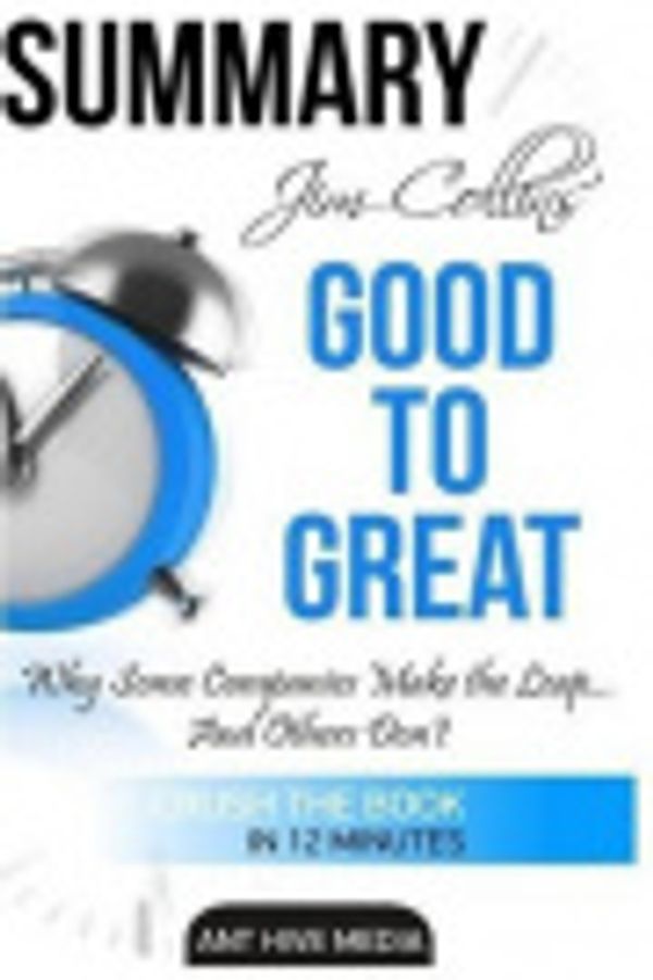 Cover Art for 9781533088123, Jim Collins' GOOD TO GREAT Summary: Why Some Companies Make the Leap ?And Others Don?t by Ant Hive Media