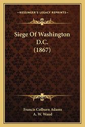 Cover Art for 9781165901715, Siege of Washington D.C. (1867) by Francis Colburn Adams