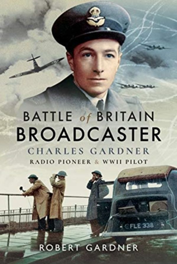 Cover Art for 9781526746870, Battle of Britain Broadcaster: Charles Gardner, Radio Pioneer and WWII Pilot by Gardner MBE Robert
