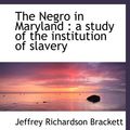 Cover Art for 9781117911625, The Negro in Maryland : a study of the institution of slavery by Jeffrey Richardson Brackett