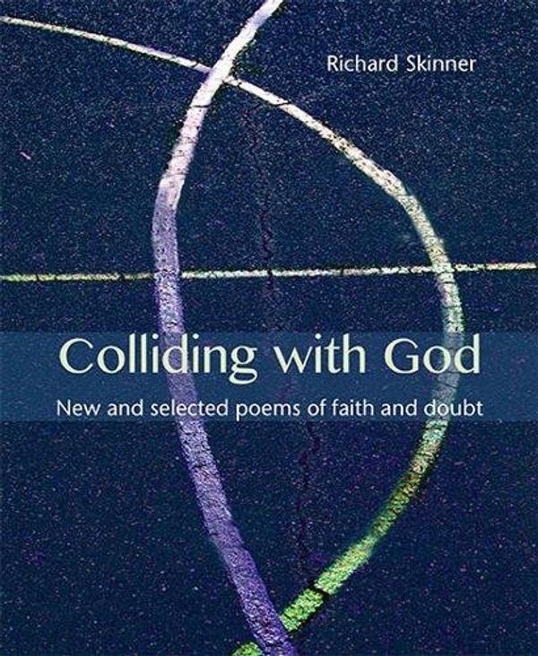 Cover Art for 9781849525398, Colliding with God: New and selected poems of faith and doubt by Richard Skinner