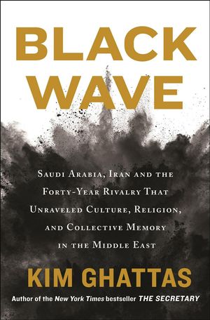Cover Art for 9781250131201, Black Wave: Saudi Arabia, Iran, and the Forty-Year Rivalry That Unraveled Culture, Religion, and Collective Memory in the Middle East by Kim Ghattas