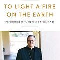 Cover Art for B06WLK15FQ, To Light a Fire on the Earth: Proclaiming the Gospel in a Secular Age by Robert E. Barron