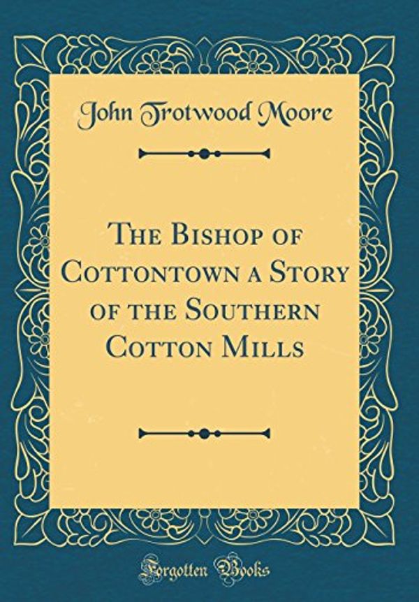 Cover Art for 9780656814763, The Bishop of Cottontown a Story of the Southern Cotton Mills (Classic Reprint) by John Trotwood Moore