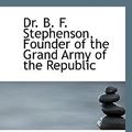 Cover Art for 9781110440481, Dr. B. F. Stephenson, Founder of the Grand Army of the Republic by Mary Harriet Stephenson