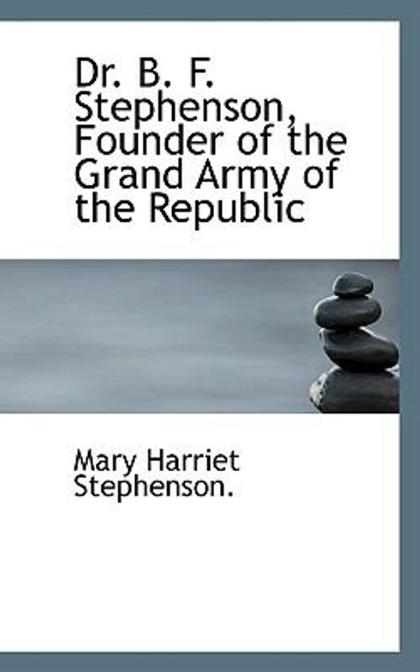 Cover Art for 9781110440481, Dr. B. F. Stephenson, Founder of the Grand Army of the Republic by Mary Harriet Stephenson