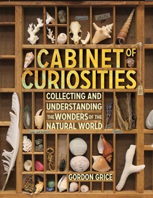 Cover Art for 9780761169277, Cabinet of Curiosities: A Kid S Guide to Collecting and Understanding the Wonders of the Natural World by Gordon Grice