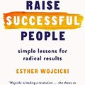 Cover Art for B07N7FX17J, How to Raise Successful People: Simple Lessons for Radical Results by Esther Wojcicki