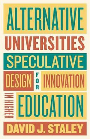 Cover Art for 9781421427416, Alternative Universities: Speculative Design for Innovation in Higher Education by David J. Staley