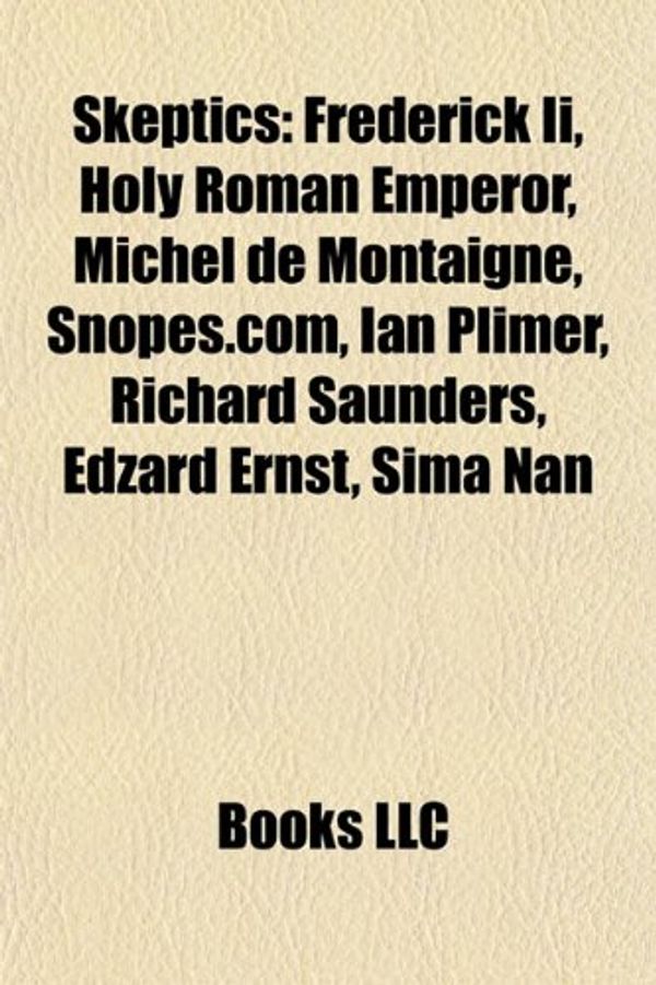 Cover Art for 9781156605646, Skeptics: Frederick II, Holy Roman Emperor, Michel de Montaigne, Snopes.Com, Ian Plimer, Richard Saunders, Edzard Ernst, Sima Na by Books Llc