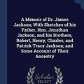 Cover Art for 9781340394721, A Memoir of Dr. James Jackson; With Sketches of his Father, Hon. Jonathan Jackson, and his Brothers, Robert, Henry, Charles, and Patrick Tracy Jackson; and Some Account of Their Ancestry by James Jackson Putnam