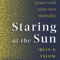 Cover Art for 9780349426075, Staring At The Sun: Being at peace with your own mortality by Irvin Yalom