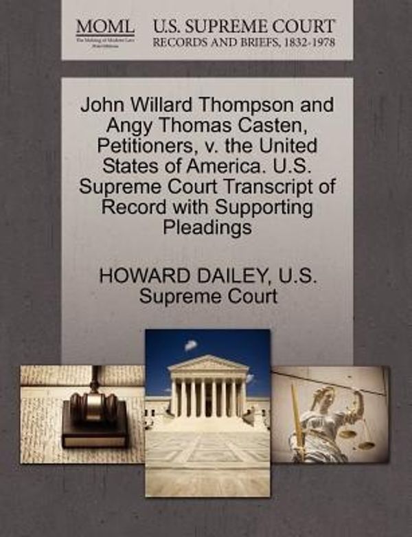 Cover Art for 9781270389316, John Willard Thompson and Angy Thomas Casten, Petitioners, V. the United States of America. U.S. Supreme Court Transcript of Record with Supporting Pleadings by Howard Dailey