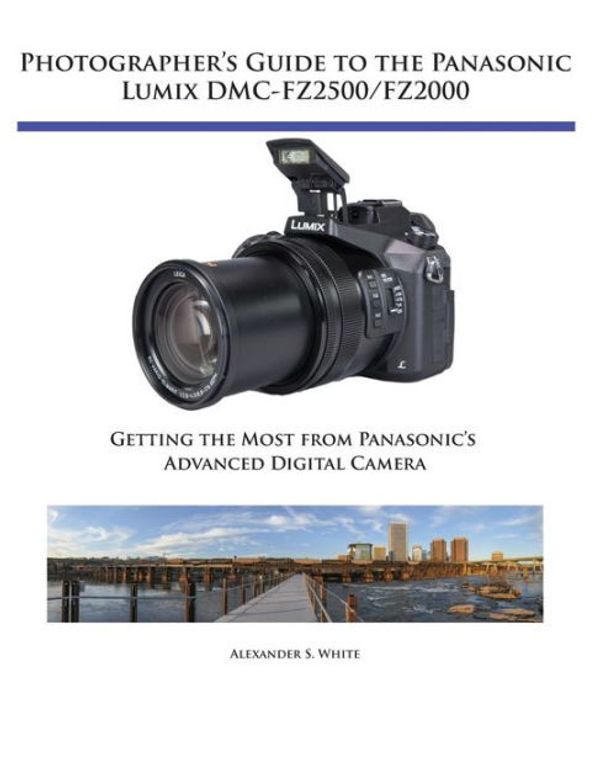 Cover Art for 9781937986681, Photographer's Guide to the Panasonic Lumix DMC-Fz2500/Fz2000Getting the Most from Panasonic's Advanced Digi... by Alexander S. White