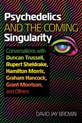 Cover Art for 9781644117989, Psychedelics and the Coming Singularity: Conversations with Duncan Trussell, Rupert Sheldrake, Hamilton Morris, Graham Hancock, Grant Morrison, and Others by Brown, David Jay