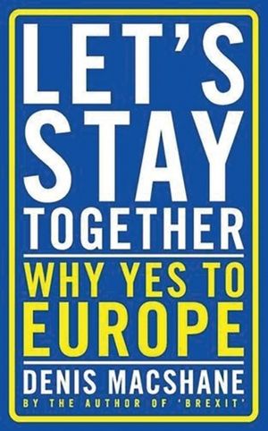 Cover Art for 9781784537289, Let's Stay Together: Why Yes to Europe by Denis MacShane