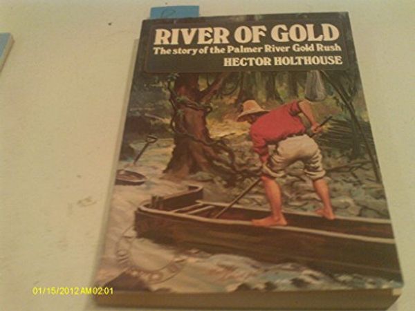 Cover Art for 9780207151545, River of Gold - Holthouse: The Story of the Palmer River Gold Rush by Hector Holthouse